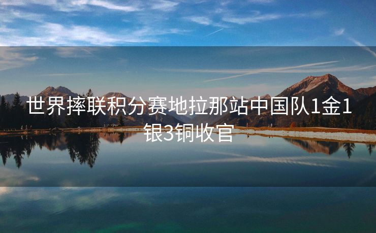 世界摔联积分赛地拉那站中国队1金1银3铜收官