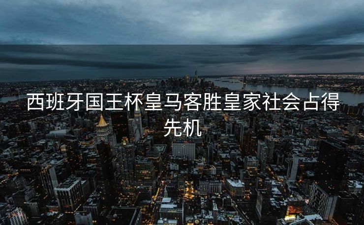 西班牙国王杯皇马客胜皇家社会占得先机
