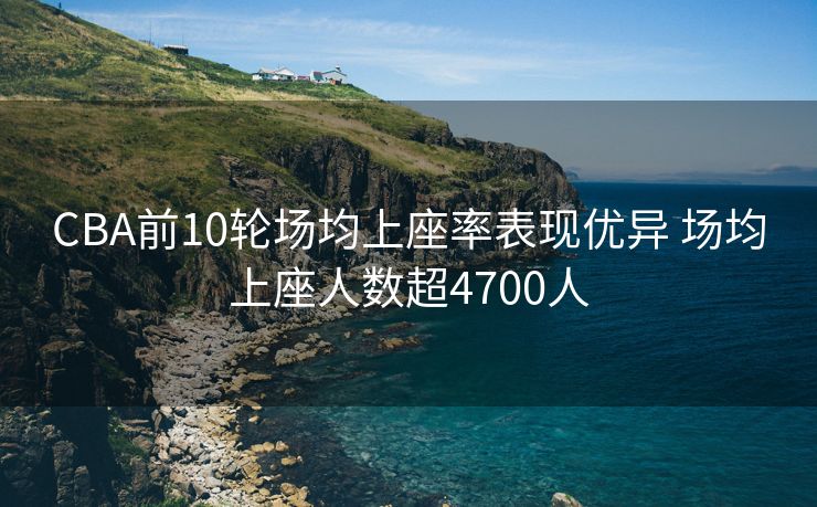 CBA前10轮场均上座率表现优异 场均上座人数超4700人