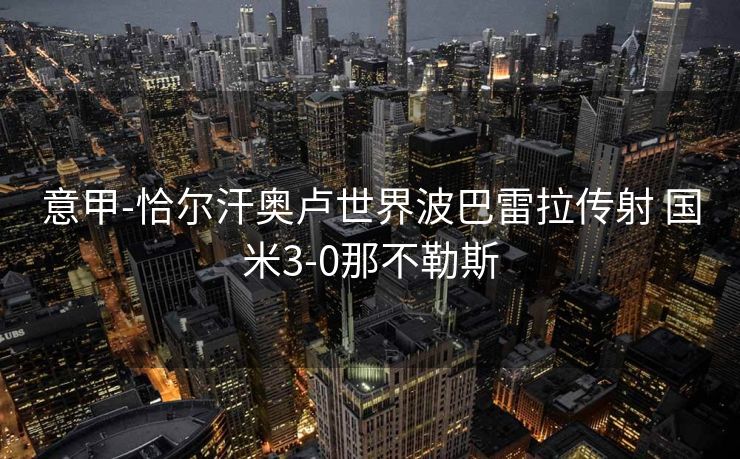意甲-恰尔汗奥卢世界波巴雷拉传射 国米3-0那不勒斯