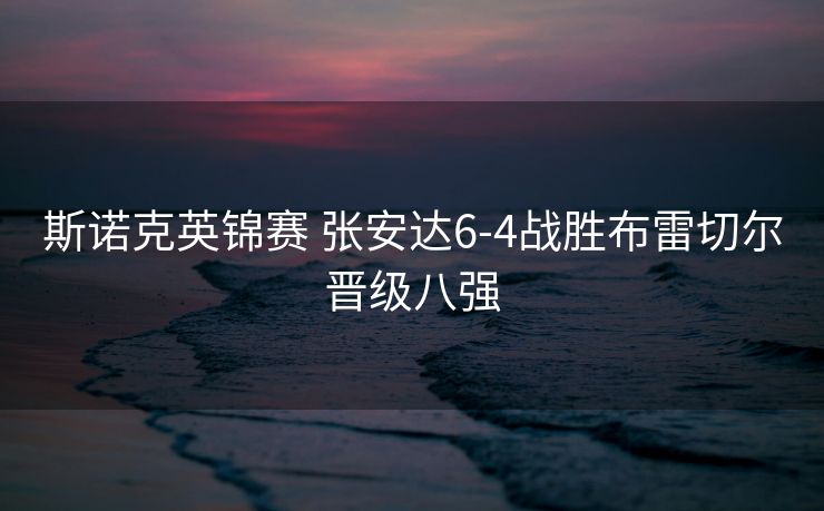 斯诺克英锦赛 张安达6-4战胜布雷切尔晋级八强