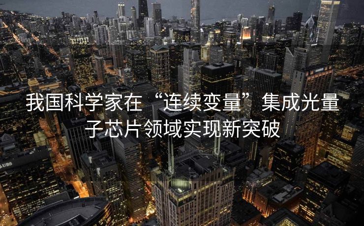 我国科学家在“连续变量”集成光量子芯片领域实现新突破