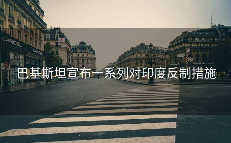 巴基斯坦宣布一系列对印度反制措施