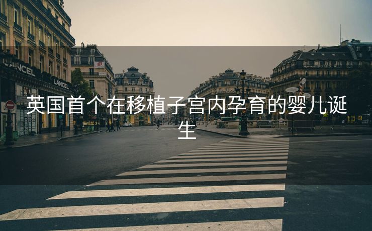 英国首个在移植子宫内孕育的婴儿诞生