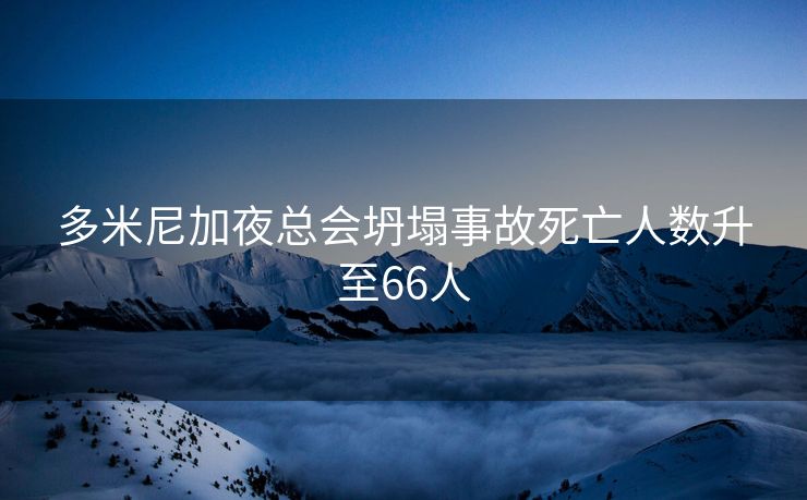 多米尼加夜总会坍塌事故死亡人数升至66人
