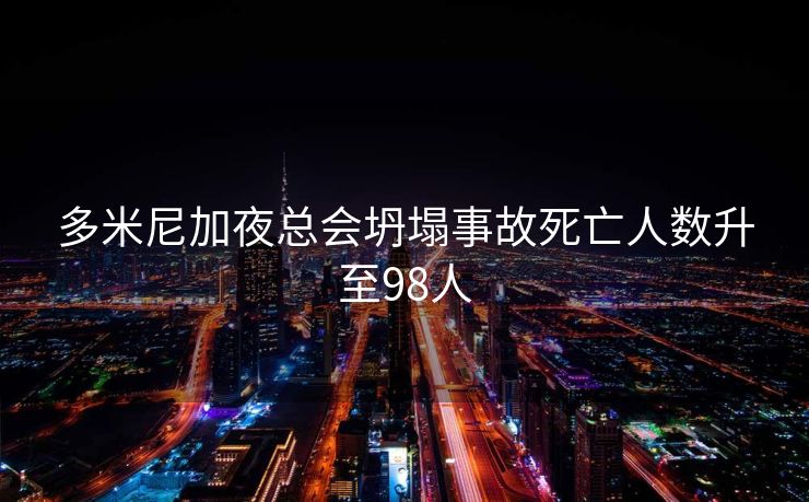 多米尼加夜总会坍塌事故死亡人数升至98人