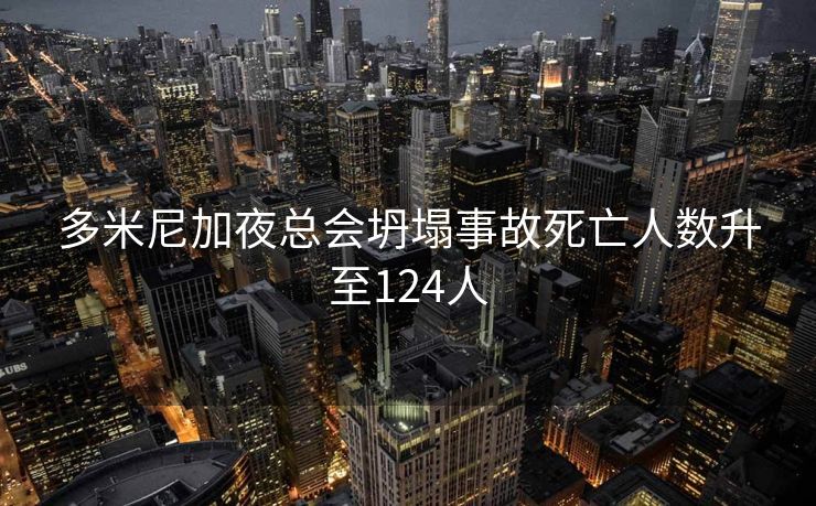 多米尼加夜总会坍塌事故死亡人数升至124人