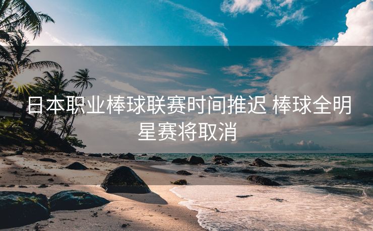 日本职业棒球联赛时间推迟 棒球全明星赛将取消
