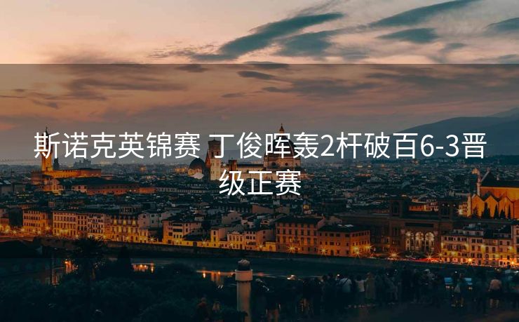 斯诺克英锦赛 丁俊晖轰2杆破百6-3晋级正赛