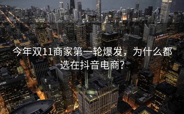 今年双11商家第一轮爆发，为什么都选在抖音电商？