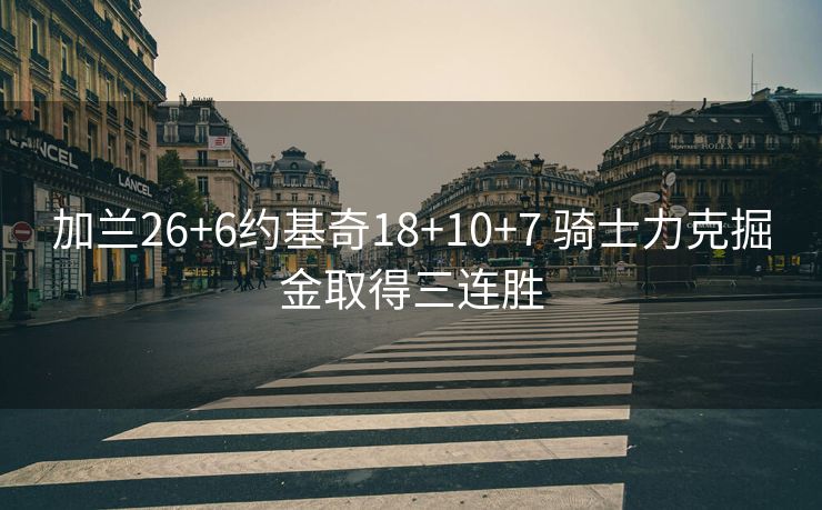 加兰26+6约基奇18+10+7 骑士力克掘金取得三连胜