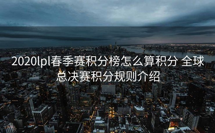 2020lpl春季赛积分榜怎么算积分 全球总决赛积分规则介绍