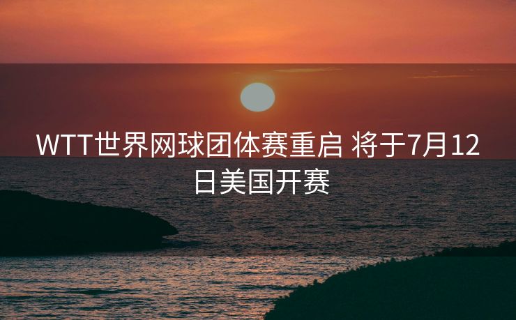 WTT世界网球团体赛重启 将于7月12日美国开赛