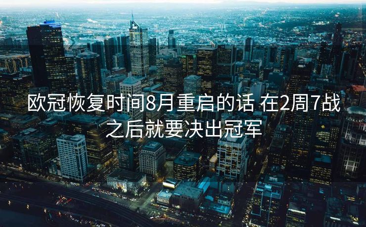 欧冠恢复时间8月重启的话 在2周7战之后就要决出冠军