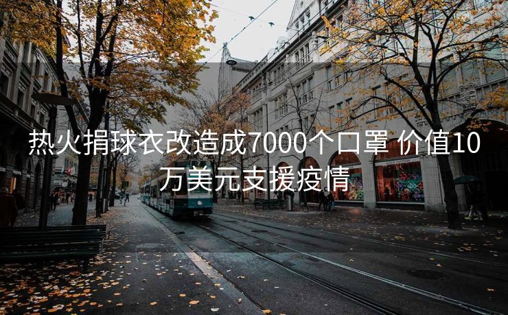 热火捐球衣改造成7000个口罩 价值10万美元支援疫情