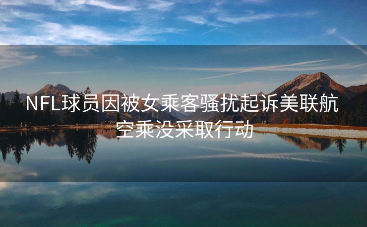 NFL球员因被女乘客骚扰起诉美联航 空乘没采取行动