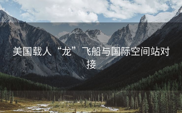 美国载人“龙”飞船与国际空间站对接