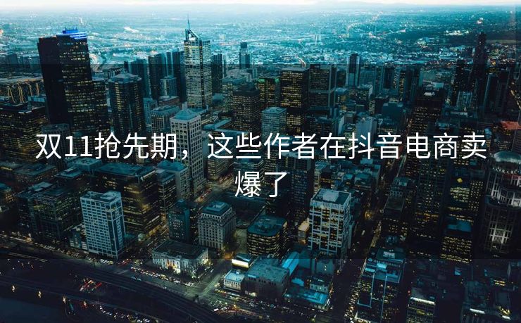 双11抢先期，这些作者在抖音电商卖爆了