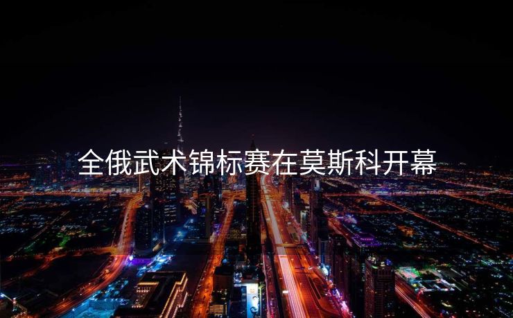 全俄武术锦标赛在莫斯科开幕