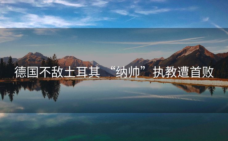 德国不敌土耳其 “纳帅”执教遭首败