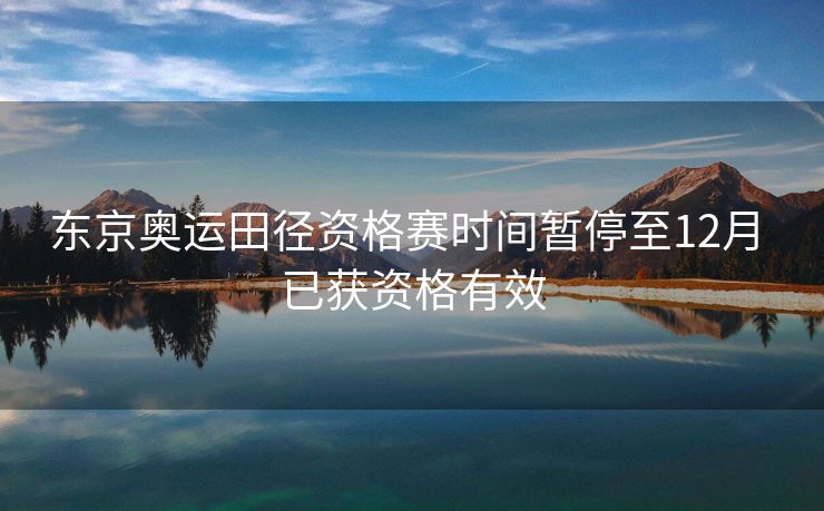 东京奥运田径资格赛时间暂停至12月 已获资格有效