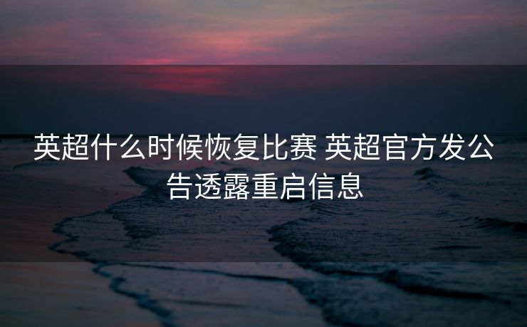 英超什么时候恢复比赛 英超官方发公告透露重启信息