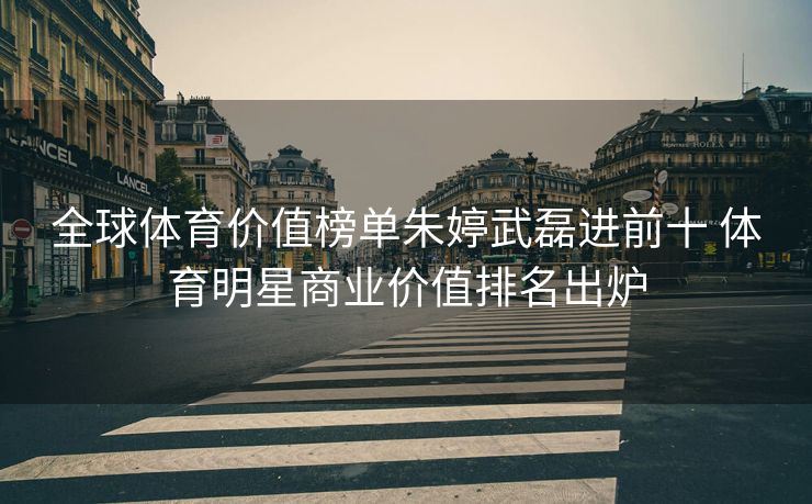 全球体育价值榜单朱婷武磊进前十 体育明星商业价值排名出炉