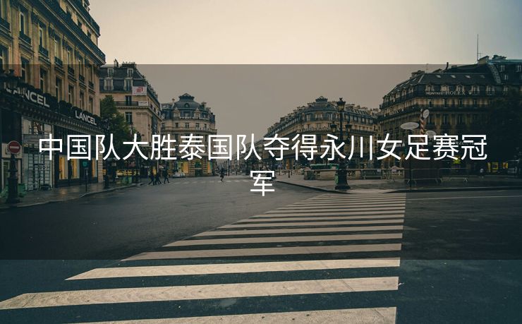 中国队大胜泰国队夺得永川女足赛冠军