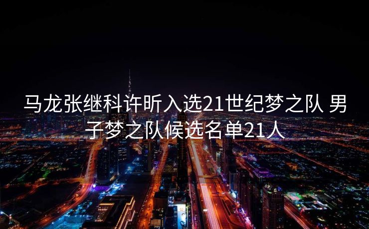 马龙张继科许昕入选21世纪梦之队 男子梦之队候选名单21人