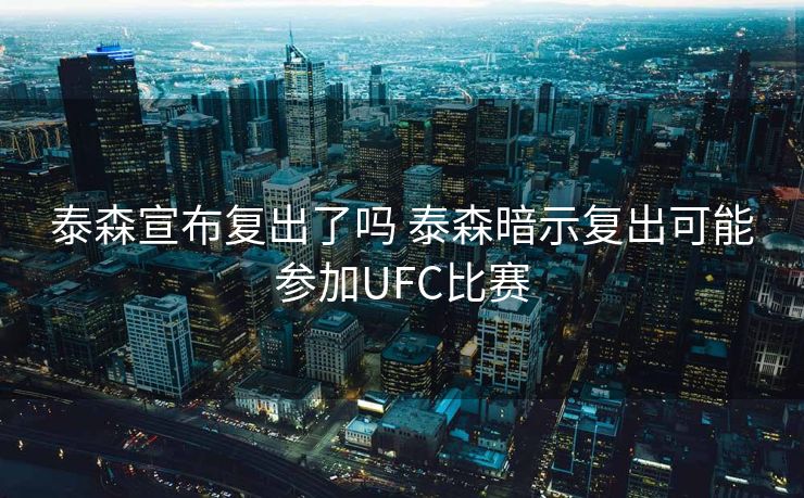 泰森宣布复出了吗 泰森暗示复出可能参加UFC比赛
