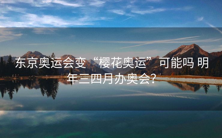 东京奥运会变“樱花奥运”可能吗 明年三四月办奥会？