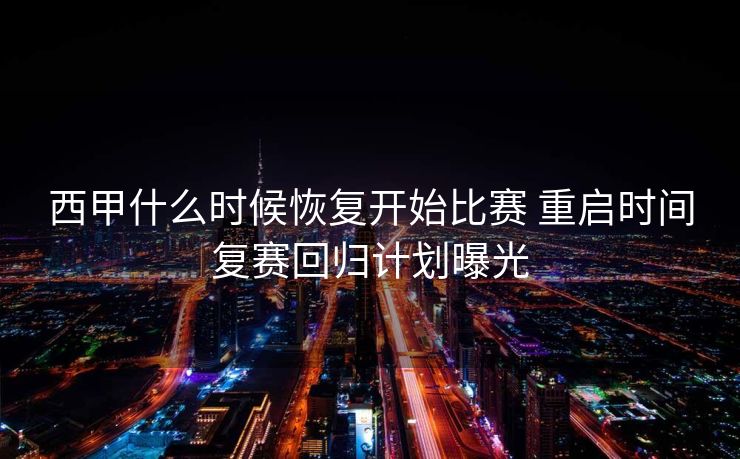 西甲什么时候恢复开始比赛 重启时间复赛回归计划曝光