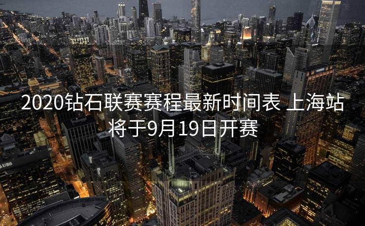 2020钻石联赛赛程最新时间表 上海站将于9月19日开赛