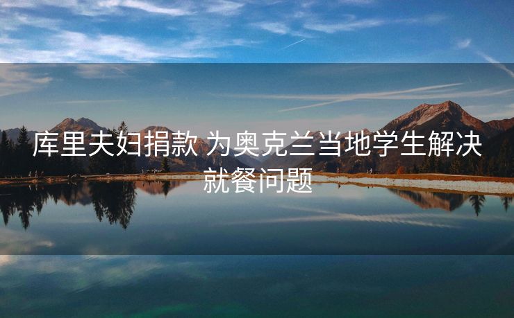 库里夫妇捐款 为奥克兰当地学生解决就餐问题