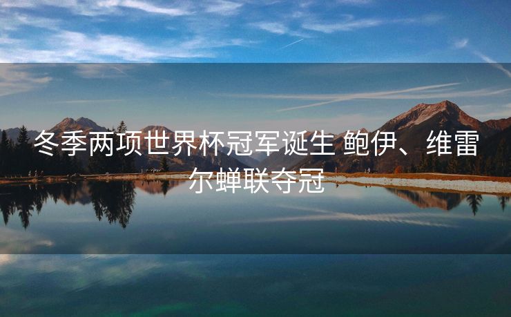 冬季两项世界杯冠军诞生 鲍伊、维雷尔蝉联夺冠