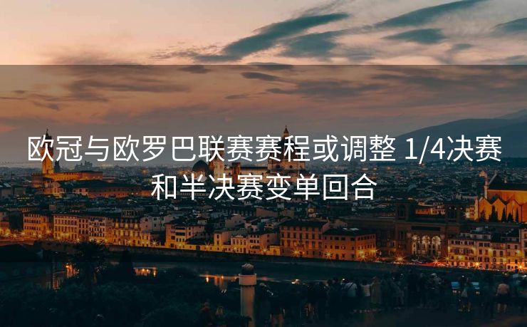 欧冠与欧罗巴联赛赛程或调整 1/4决赛和半决赛变单回合