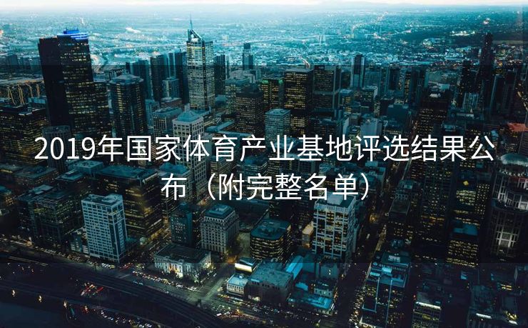 2019年国家体育产业基地评选结果公布（附完整名单）