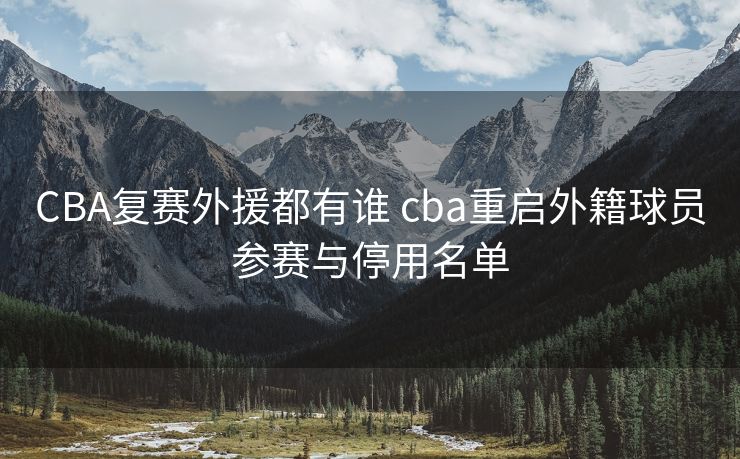 CBA复赛外援都有谁 cba重启外籍球员参赛与停用名单