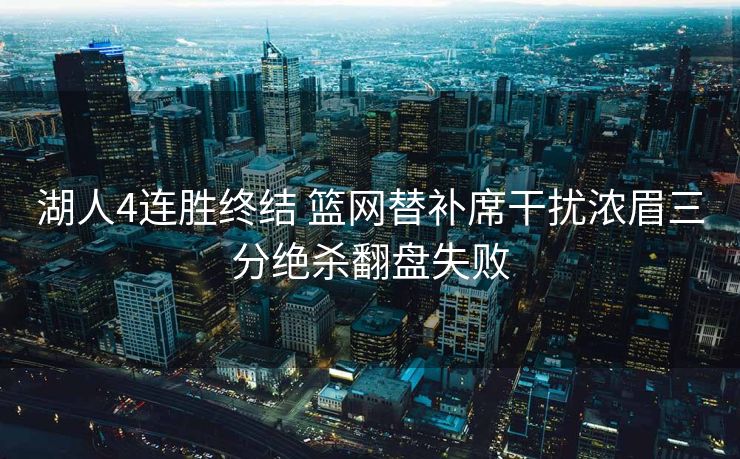 湖人4连胜终结 篮网替补席干扰浓眉三分绝杀翻盘失败