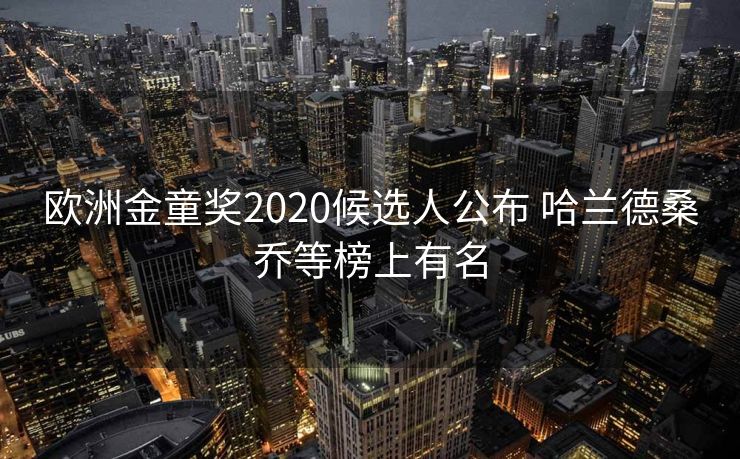 欧洲金童奖2020候选人公布 哈兰德桑乔等榜上有名