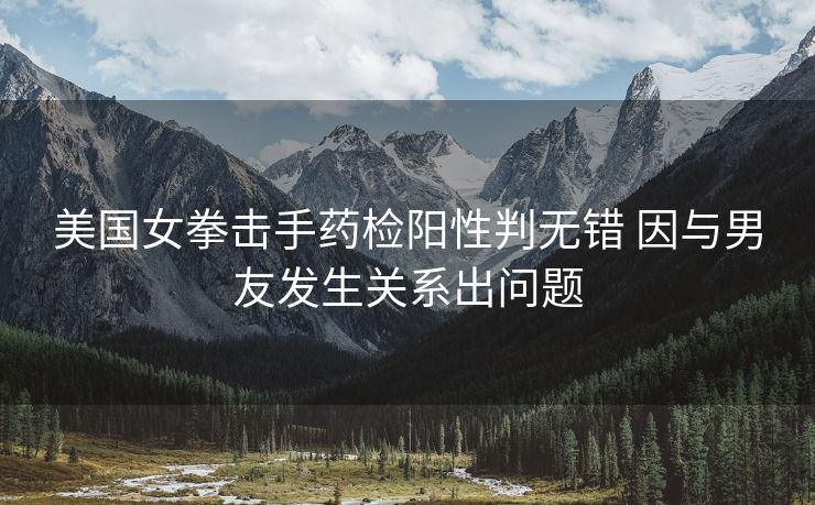 美国女拳击手药检阳性判无错 因与男友发生关系出问题