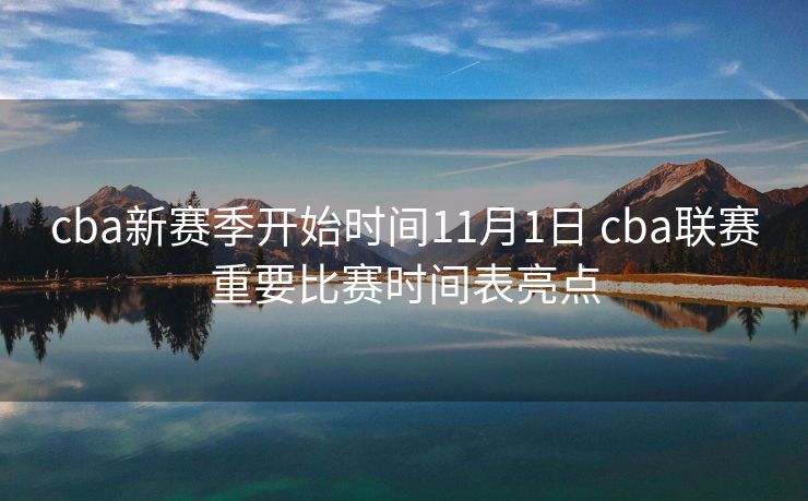 cba新赛季开始时间11月1日 cba联赛重要比赛时间表亮点