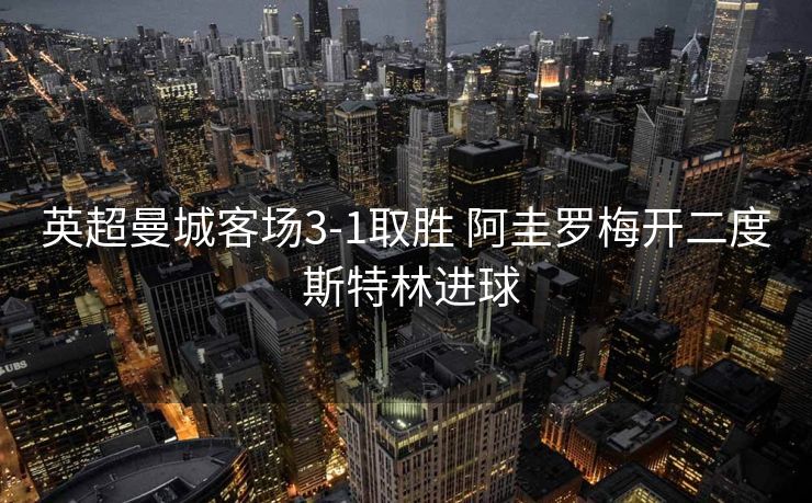 英超曼城客场3-1取胜 阿圭罗梅开二度 斯特林进球