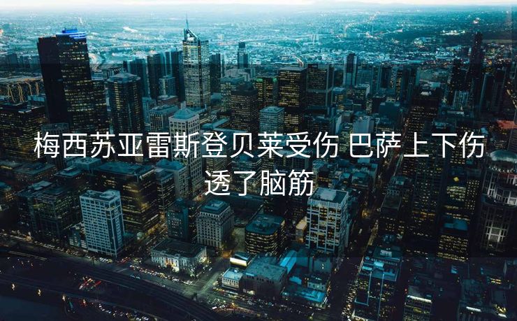 梅西苏亚雷斯登贝莱受伤 巴萨上下伤透了脑筋