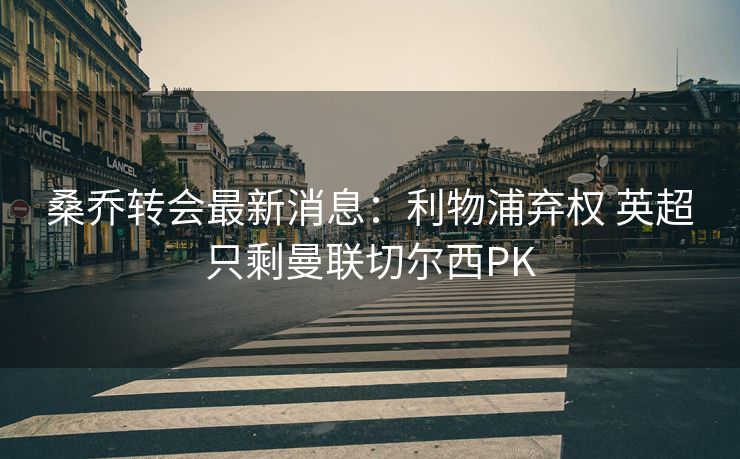 桑乔转会最新消息：利物浦弃权 英超只剩曼联切尔西PK