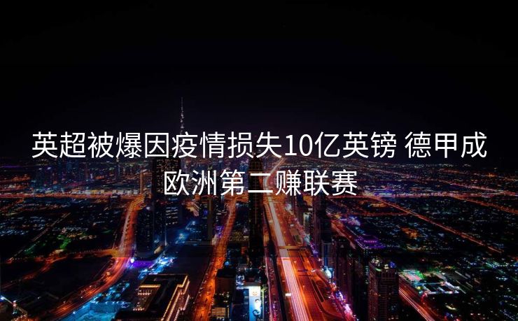 英超被爆因疫情损失10亿英镑 德甲成欧洲第二赚联赛