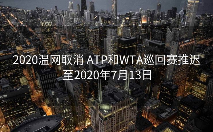 2020温网取消 ATP和WTA巡回赛推迟至2020年7月13日