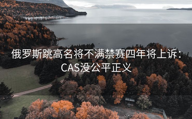 俄罗斯跳高名将不满禁赛四年将上诉：CAS没公平正义