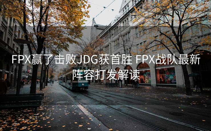 FPX赢了击败JDG获首胜 FPX战队最新阵容打发解读