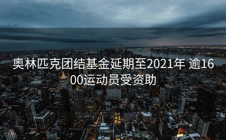 奥林匹克团结基金延期至2021年 逾1600运动员受资助